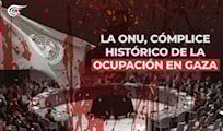 LA ONU CÓMPLICE HISTÓRICO DE LA OCUPACIÓN EN GAZA