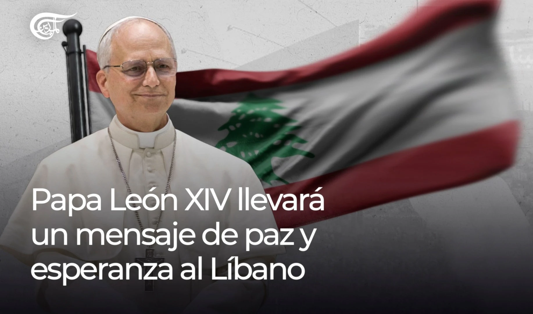 PAPA LEÓN XIV LLEVARÁ UN MENSAJE DE PAZ Y ESPERANZA AL LÍBANO